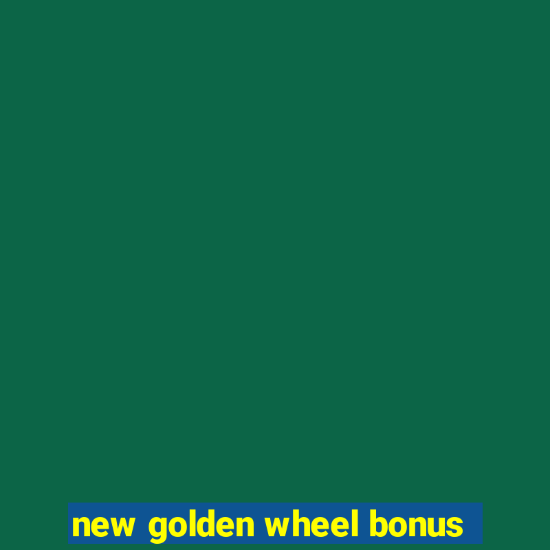 new golden wheel bonus