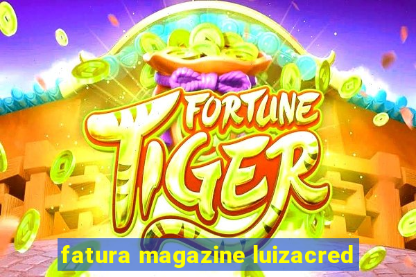 fatura magazine luizacred