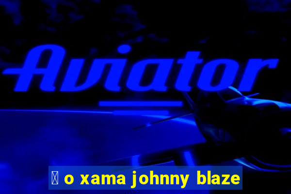 茅 o xama johnny blaze