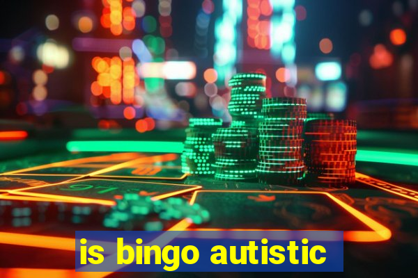 is bingo autistic