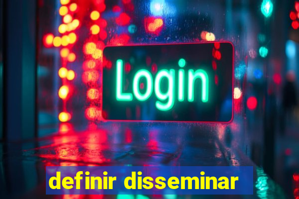 definir disseminar