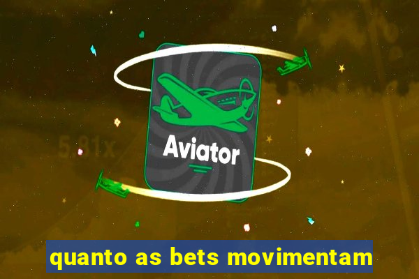 quanto as bets movimentam