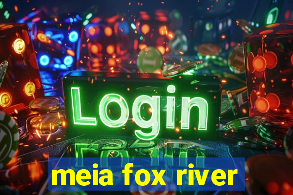 meia fox river