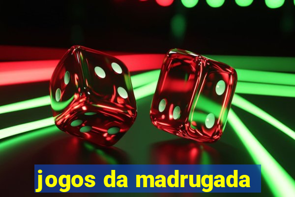 jogos da madrugada