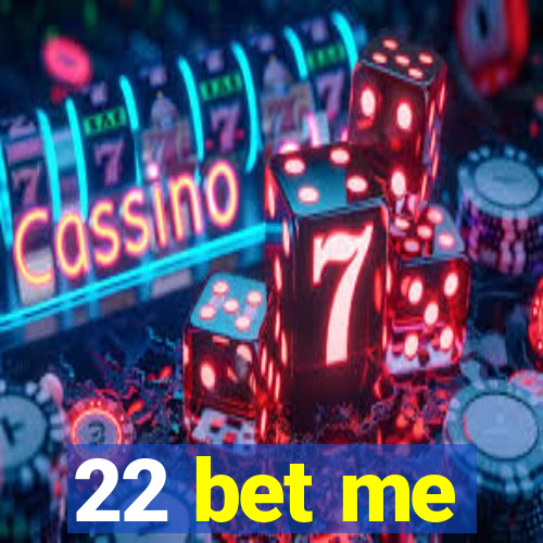 22 bet me