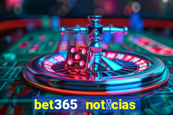 bet365 not铆cias de hoje