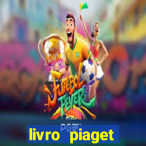 livro piaget desenvolvimento infantil pdf