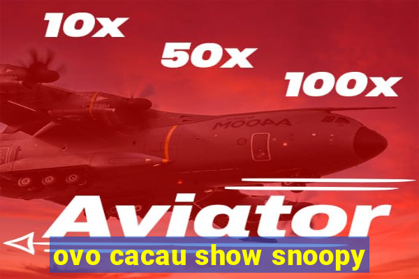 ovo cacau show snoopy