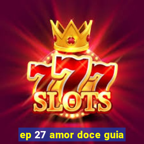 ep 27 amor doce guia