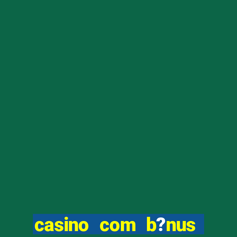 casino com b?nus de depósito