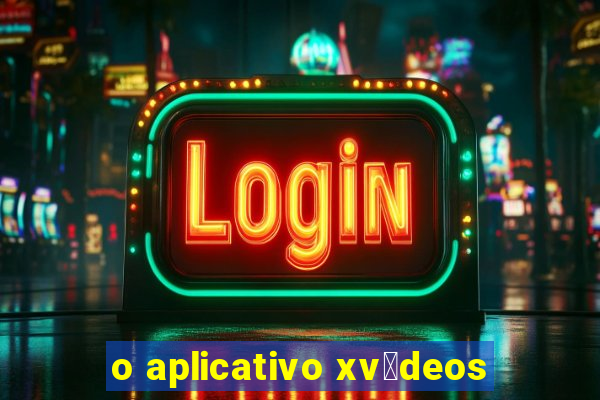 o aplicativo xv铆deos