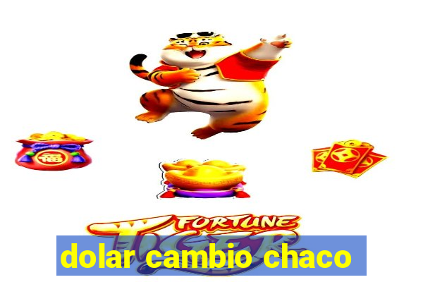 dolar cambio chaco