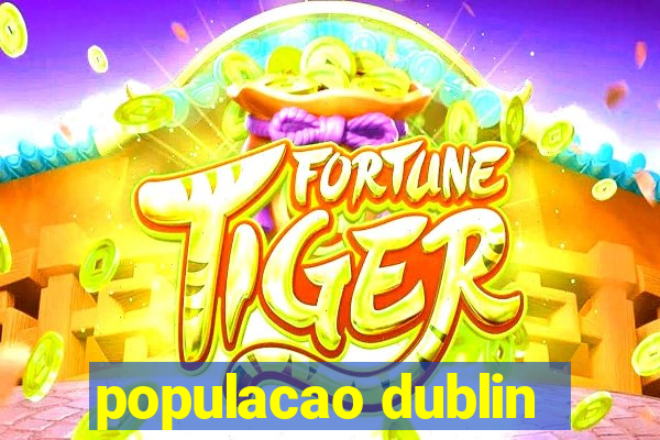 populacao dublin