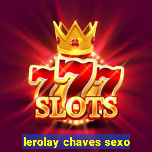 lerolay chaves sexo