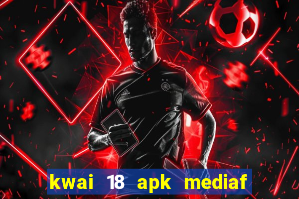 kwai 18 apk mediaf  re