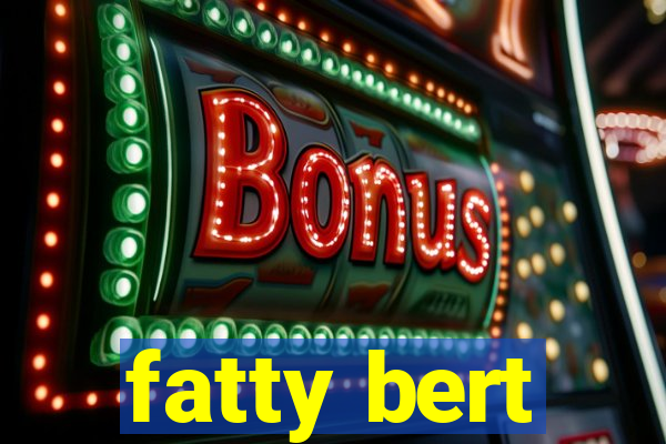 fatty bert