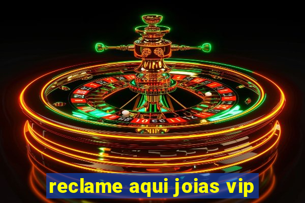 reclame aqui joias vip