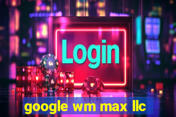 google wm max llc