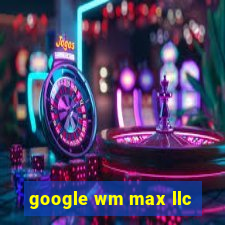 google wm max llc