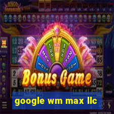 google wm max llc