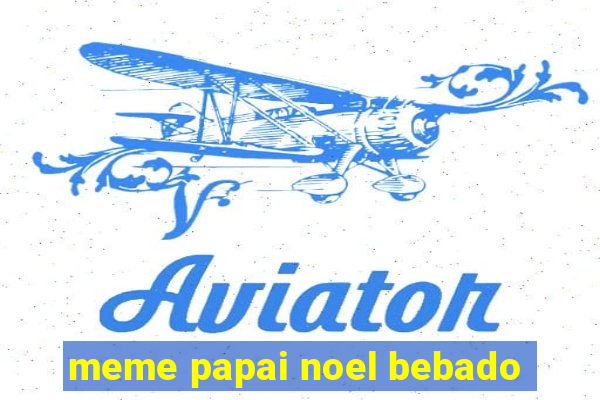 meme papai noel bebado