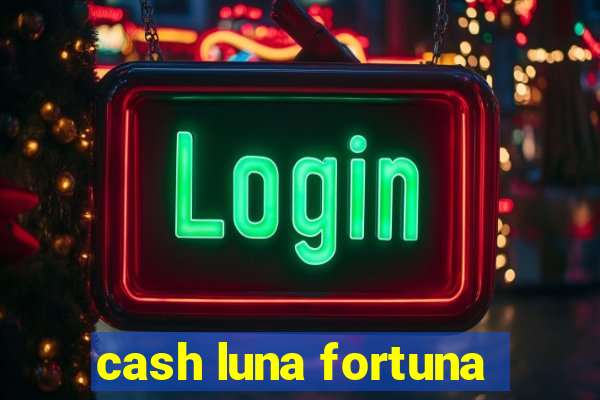 cash luna fortuna