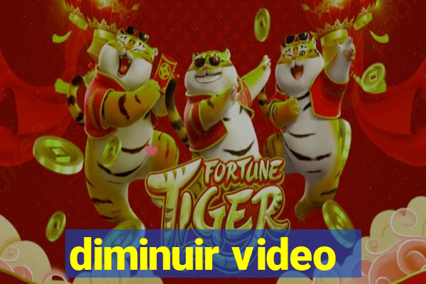 diminuir video