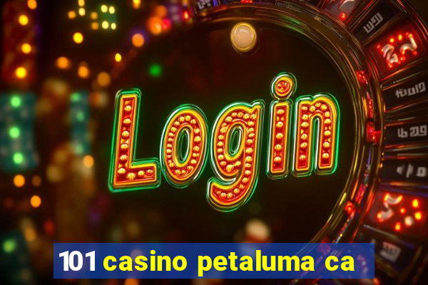 101 casino petaluma ca