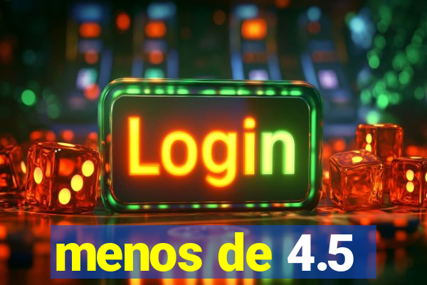 menos de 4.5