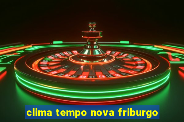 clima tempo nova friburgo