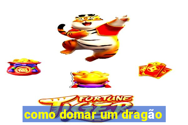 como domar um dragão