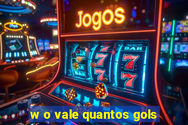 w o vale quantos gols