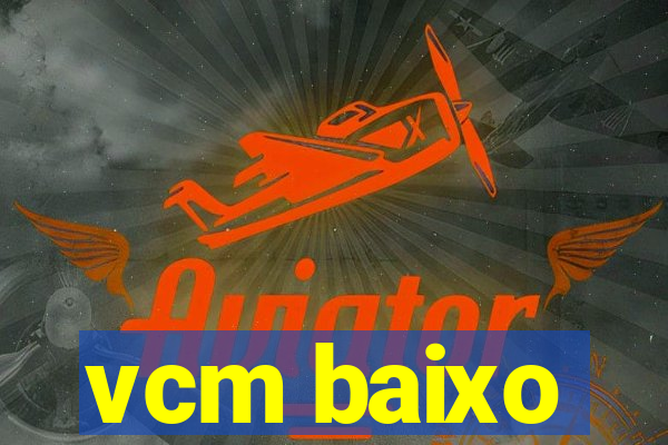 vcm baixo