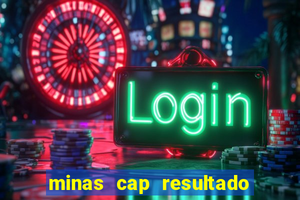 minas cap resultado de hoje