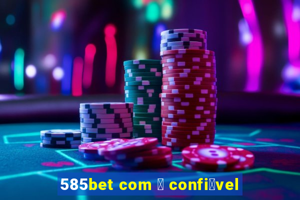 585bet com 茅 confi谩vel