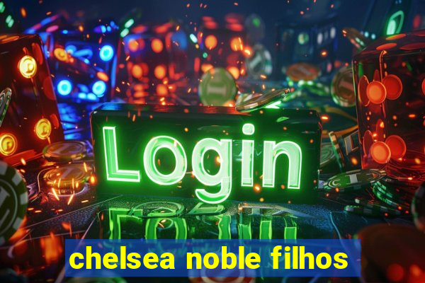 chelsea noble filhos