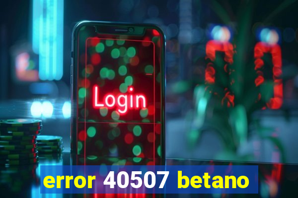 error 40507 betano