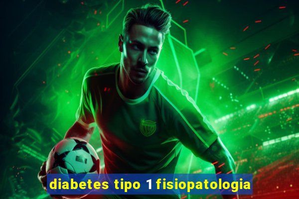 diabetes tipo 1 fisiopatologia