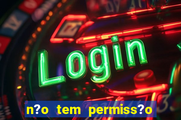 n?o tem permiss?o para jogar jogos de cassino betano