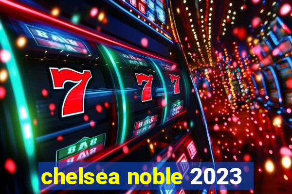 chelsea noble 2023