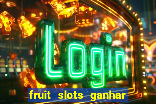 fruit slots ganhar dinheiro de verdade