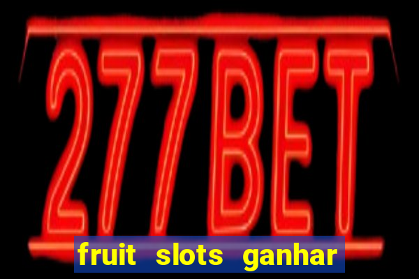 fruit slots ganhar dinheiro de verdade