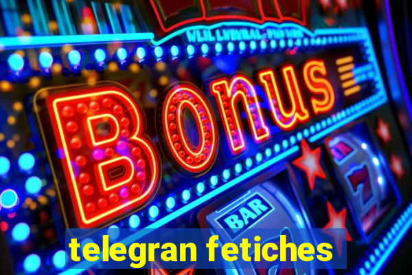 telegran fetiches