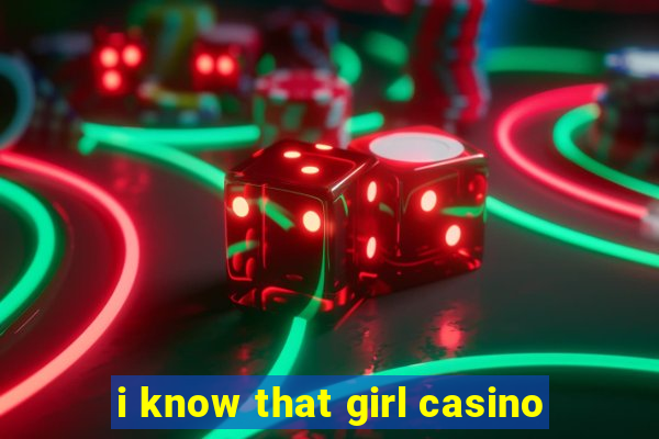 i know that girl casino