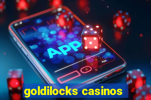 goldilocks casinos