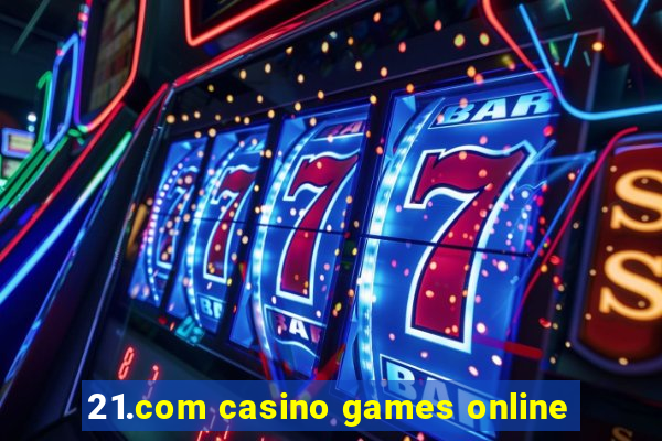 21.com casino games online