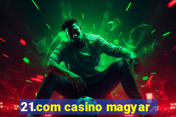 21.com casino magyar