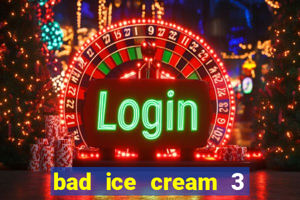 bad ice cream 3 no jogos 360