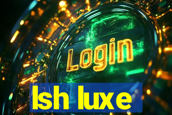 lsh luxe