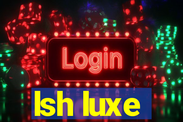 lsh luxe